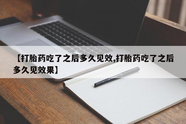 卖正品米索前列醇片微信【打胎药吃了之后多久见效,打胎药吃了之后多久见效果】