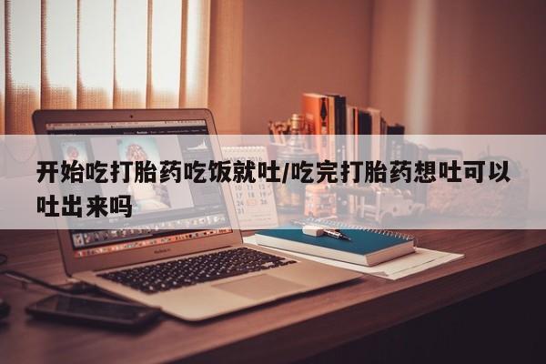 卖正品米索前列醇片微信开始吃打胎药吃饭就吐/吃完打胎药想吐可以吐出来吗