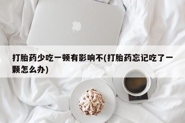 卖正品米索前列醇片微信打胎药少吃一顿有影响不(打胎药忘记吃了一颗怎么办)