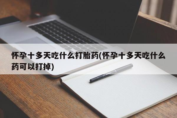 卖正品米索前列醇片微信怀孕十多天吃什么打胎药(怀孕十多天吃什么药可以打掉)