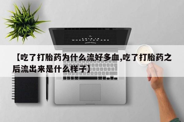 卖正品米索前列醇片微信【吃了打胎药为什么流好多血,吃了打胎药之后流出来是什么样子】