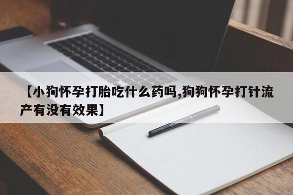 卖正品米索前列醇片微信【小狗怀孕打胎吃什么药吗,狗狗怀孕打针流产有没有效果】