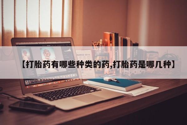 卖正品米索前列醇片微信【打胎药有哪些种类的药,打胎药是哪几种】