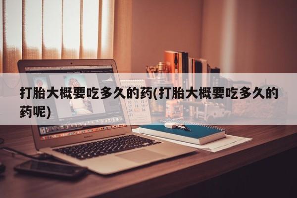 卖正品米索前列醇片微信打胎大概要吃多久的药(打胎大概要吃多久的药呢)
