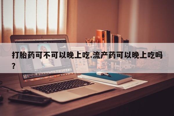 卖正品米索前列醇片微信打胎药可不可以晚上吃.流产药可以晚上吃吗？