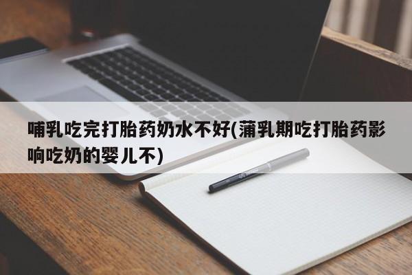 卖正品米索前列醇片微信哺乳吃完打胎药奶水不好(蒲乳期吃打胎药影响吃奶的婴儿不)