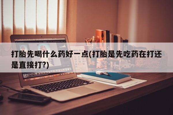 卖正品米索前列醇片微信打胎先喝什么药好一点(打胎是先吃药在打还是直接打?)