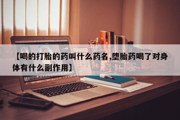 卖正品米索前列醇片微信【喝的打胎的药叫什么药名,堕胎药喝了对身体有什么副作用】