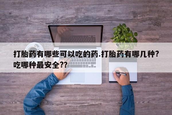 卖正品米索前列醇片微信打胎药有哪些可以吃的药.打胎药有哪几种?吃哪种最安全?？