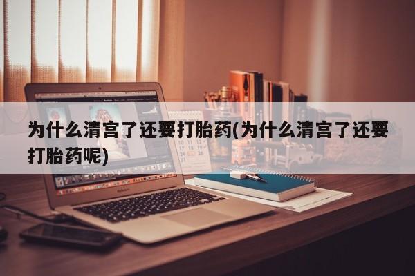 卖正品米索前列醇片微信为什么清宫了还要打胎药(为什么清宫了还要打胎药呢)