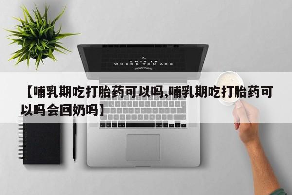 卖正品米索前列醇片微信【哺乳期吃打胎药可以吗,哺乳期吃打胎药可以吗会回奶吗】