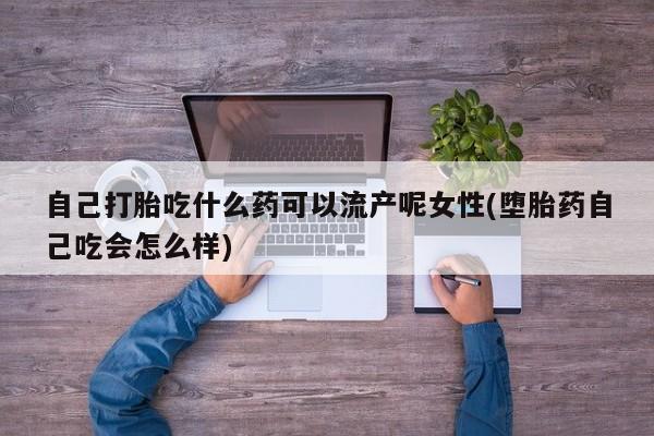 卖正品米索前列醇片微信自己打胎吃什么药可以流产呢女性(堕胎药自己吃会怎么样)