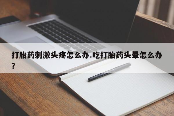 卖正品米索前列醇片微信打胎药刺激头疼怎么办.吃打胎药头晕怎么办？