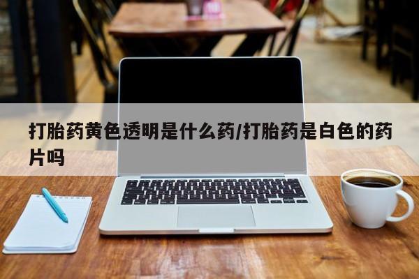卖正品米索前列醇片微信打胎药黄色透明是什么药/打胎药是白色的药片吗
