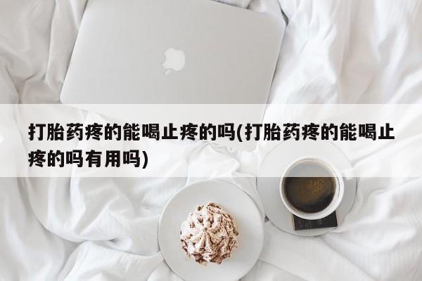 卖正品米索前列醇片微信打胎药疼的能喝止疼的吗(打胎药疼的能喝止疼的吗有用吗)