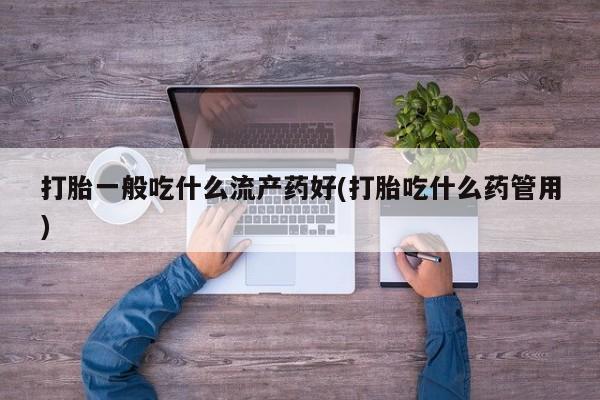 卖正品米索前列醇片微信打胎一般吃什么流产药好(打胎吃什么药管用)