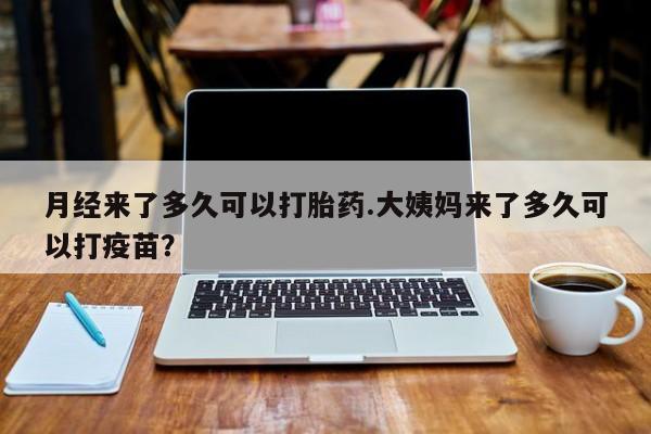 卖正品米索前列醇片微信月经来了多久可以打胎药.大姨妈来了多久可以打疫苗？