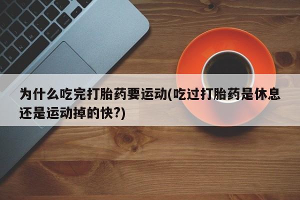 卖正品米索前列醇片微信为什么吃完打胎药要运动(吃过打胎药是休息还是运动掉的快?)
