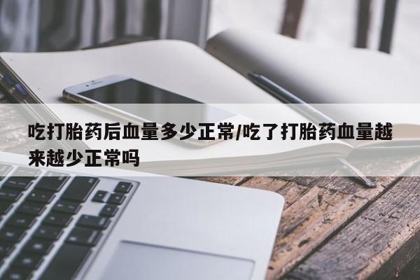 卖正品米索前列醇片微信吃打胎药后血量多少正常/吃了打胎药血量越来越少正常吗