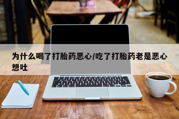 卖正品米索前列醇片微信为什么喝了打胎药恶心/吃了打胎药老是恶心想吐