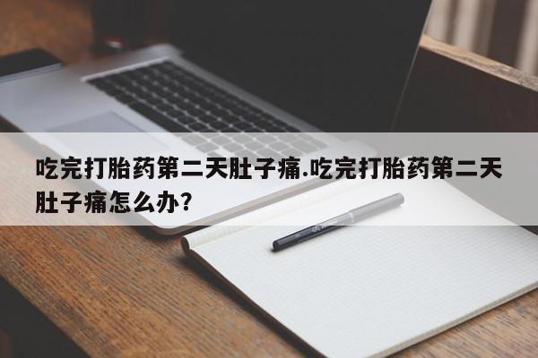 卖正品米索前列醇片微信吃完打胎药第二天肚子痛.吃完打胎药第二天肚子痛怎么办？