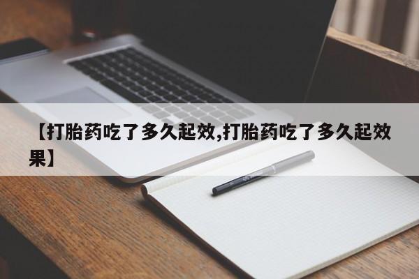 卖正品米索前列醇片微信【打胎药吃了多久起效,打胎药吃了多久起效果】