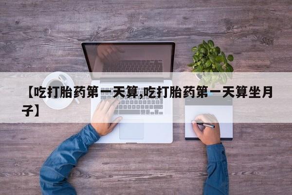 卖正品米索前列醇片微信【吃打胎药第一天算,吃打胎药第一天算坐月子】
