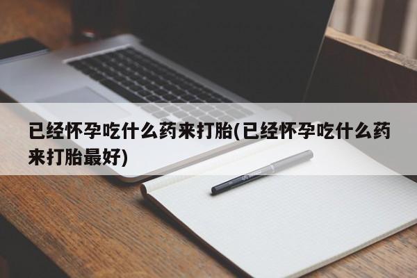 卖正品米索前列醇片微信已经怀孕吃什么药来打胎(已经怀孕吃什么药来打胎最好)