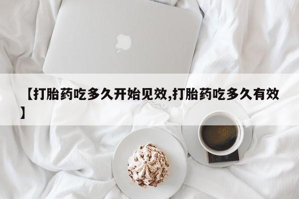 卖正品米索前列醇片微信【打胎药吃多久开始见效,打胎药吃多久有效】