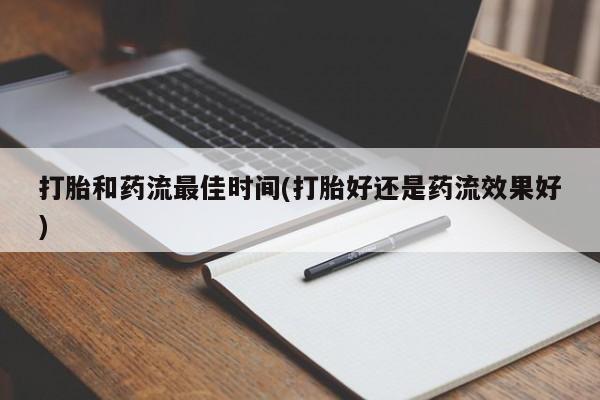 卖正品米索前列醇片微信打胎和药流最佳时间(打胎好还是药流效果好)