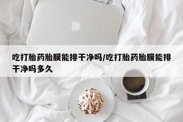 卖正品米索前列醇片微信吃打胎药胎膜能排干净吗/吃打胎药胎膜能排干净吗多久