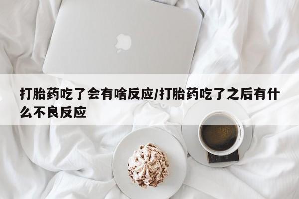 卖正品米索前列醇片微信打胎药吃了会有啥反应/打胎药吃了之后有什么不良反应