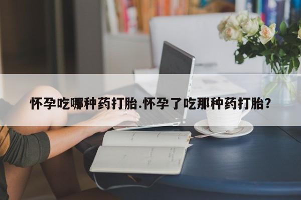 卖正品米索前列醇片微信怀孕吃哪种药打胎.怀孕了吃那种药打胎？