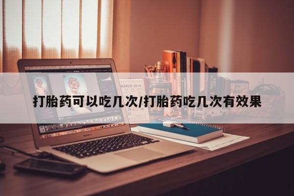 卖正品米索前列醇片微信打胎药可以吃几次/打胎药吃几次有效果