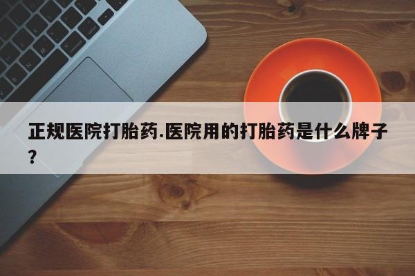 卖正品米索前列醇片微信正规医院打胎药.医院用的打胎药是什么牌子？
