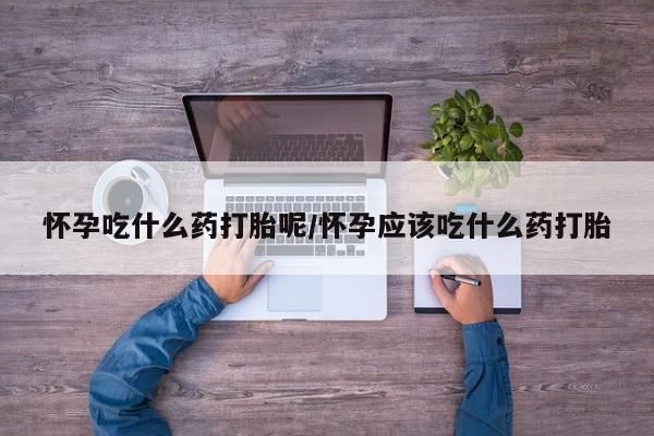 卖正品米索前列醇片微信怀孕吃什么药打胎呢/怀孕应该吃什么药打胎