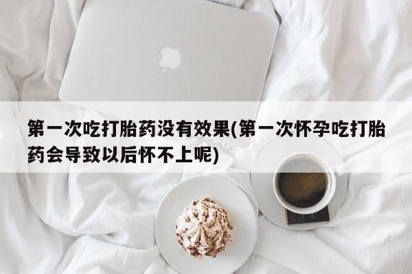 卖正品米索前列醇片微信第一次吃打胎药没有效果(第一次怀孕吃打胎药会导致以后怀不上呢)