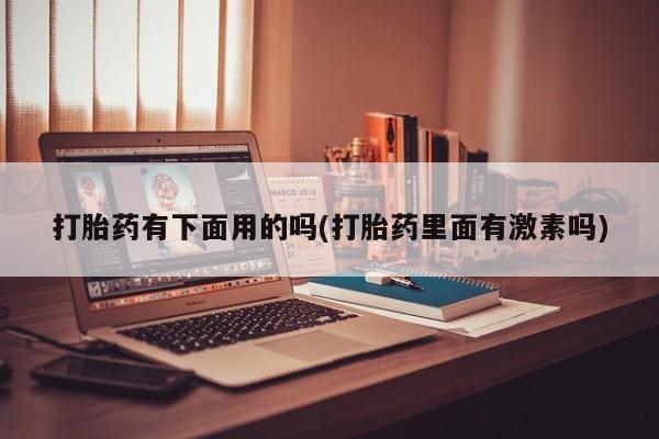 卖正品米索前列醇片微信打胎药有下面用的吗(打胎药里面有激素吗)