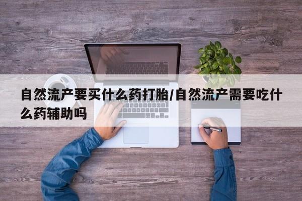 卖正品米索前列醇片微信自然流产要买什么药打胎/自然流产需要吃什么药辅助吗
