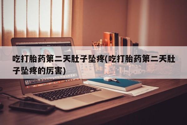 卖正品米索前列醇片微信吃打胎药第二天肚子坠疼(吃打胎药第二天肚子坠疼的厉害)