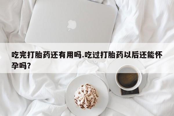 卖正品米索前列醇片微信吃完打胎药还有用吗.吃过打胎药以后还能怀孕吗？