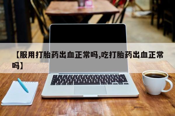 卖正品米索前列醇片微信【服用打胎药出血正常吗,吃打胎药出血正常吗】
