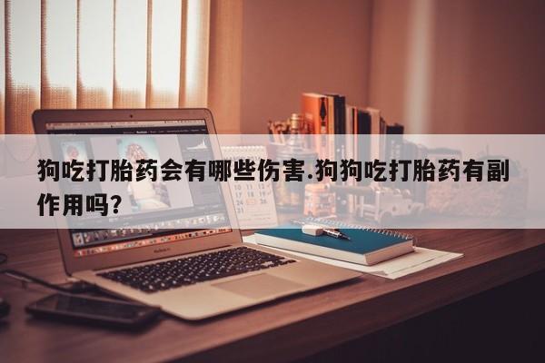 卖正品米索前列醇片微信狗吃打胎药会有哪些伤害.狗狗吃打胎药有副作用吗？