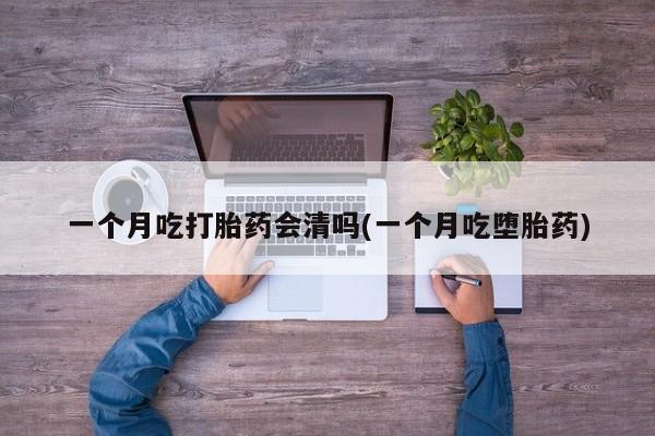 卖正品米索前列醇片微信一个月吃打胎药会清吗(一个月吃堕胎药)