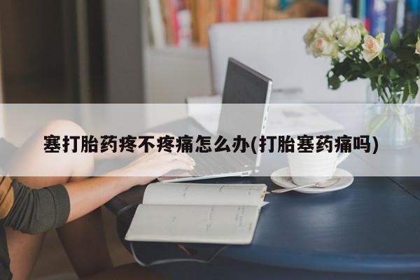卖正品米索前列醇片微信塞打胎药疼不疼痛怎么办(打胎塞药痛吗)