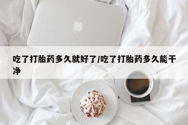 卖正品米索前列醇片微信吃了打胎药多久就好了/吃了打胎药多久能干净