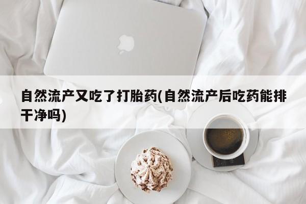 卖正品米索前列醇片微信自然流产又吃了打胎药(自然流产后吃药能排干净吗)