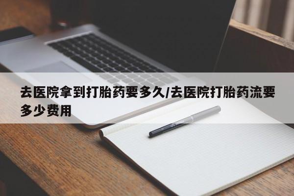 卖正品米索前列醇片微信去医院拿到打胎药要多久/去医院打胎药流要多少费用