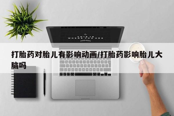 卖正品米索前列醇片微信打胎药对胎儿有影响动画/打胎药影响胎儿大脑吗