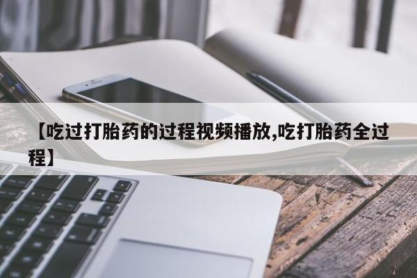卖正品米索前列醇片微信【吃过打胎药的过程视频播放,吃打胎药全过程】